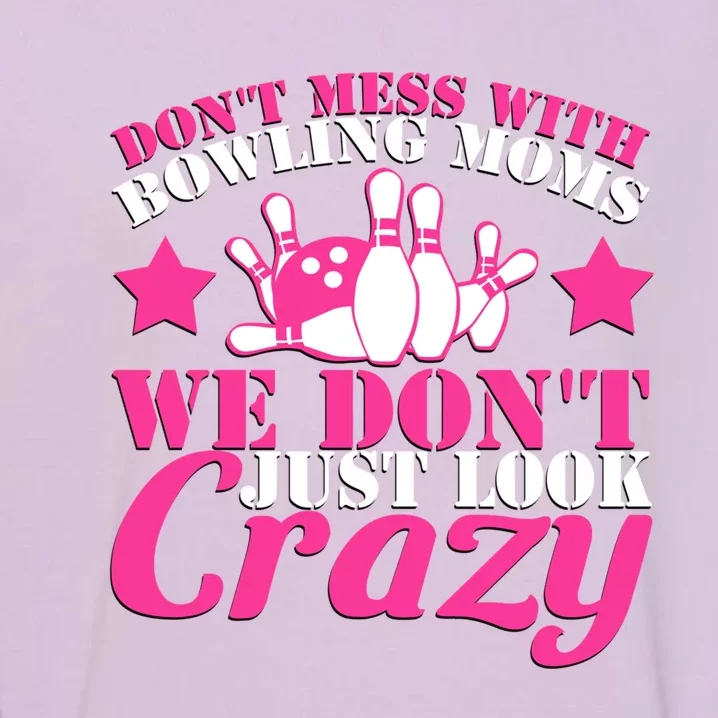 Don't Mess With Bowling Moms We Don't Just Look Crazy Gift Garment-Dyed Sweatshirt