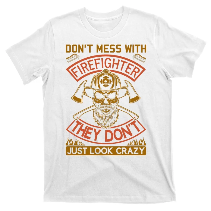 Don't Mess With Firefighter They Don't Just Look Crazy T-Shirt