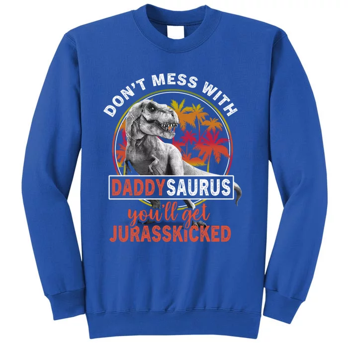 DonT Mess With Daddysaurus YouLl Get Jurasskicked Meaningful Gift Tall Sweatshirt