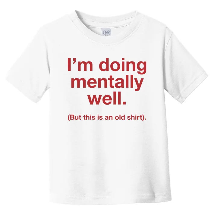 Doing Mentally Well But This Is An Old Toddler T-Shirt