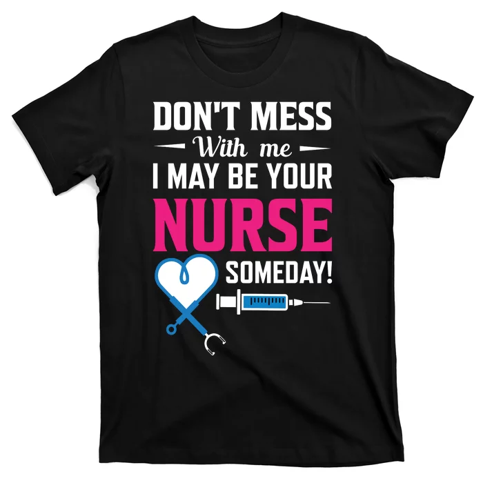 Dont Mess With Me I May Be Your Nurse Someday T-Shirt