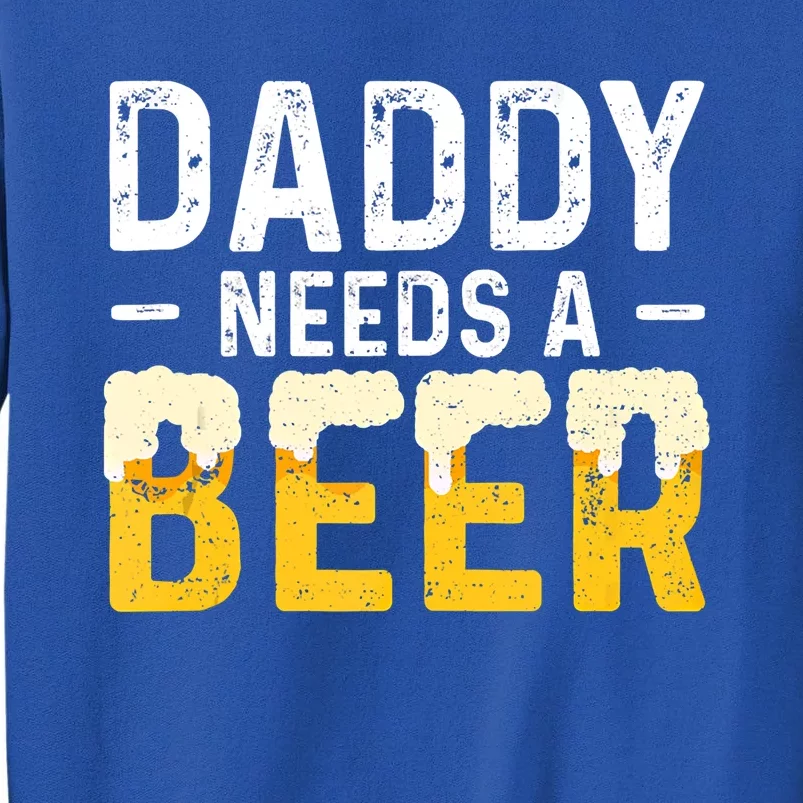 Daddy Needs A Beer Gift Fathers Day Gift Tall Sweatshirt