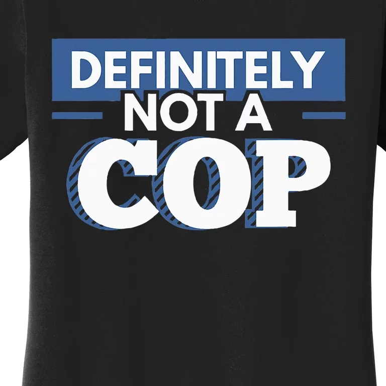 Definitely Not A Cop Funny Undercover Police Gift Women's T-Shirt