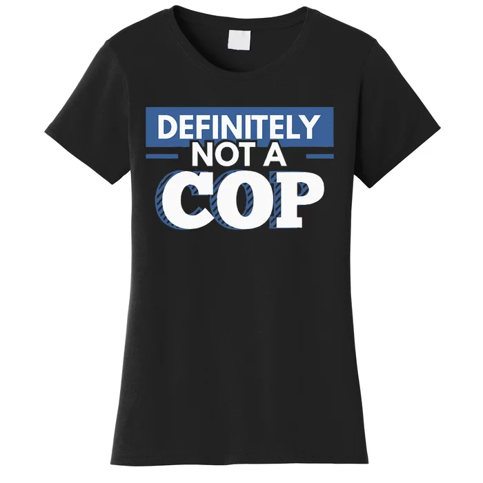 Definitely Not A Cop Funny Undercover Police Gift Women's T-Shirt