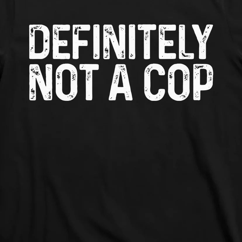 Definitely Not a Cop Undercover Definitely Not a Cop T-Shirt