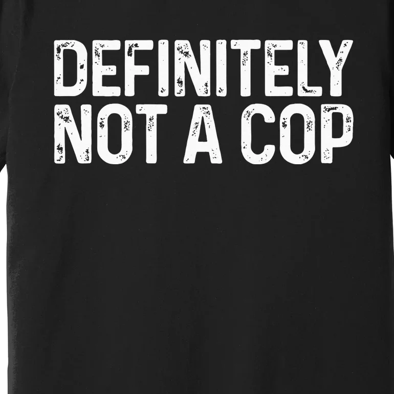 Definitely Not a Cop Undercover Definitely Not a Cop Premium T-Shirt