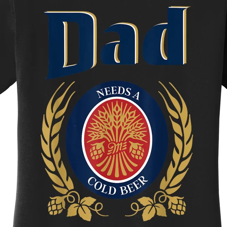 Dad Needs A Cold Beer Funny Fathers Day Women's T-Shirt