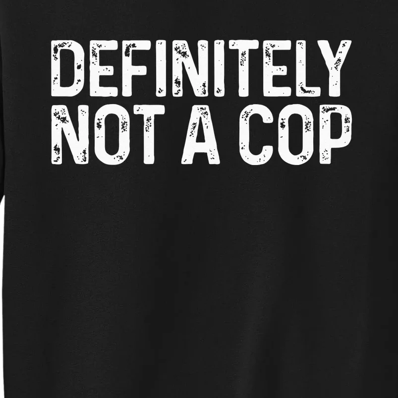 Definitely Not A Cop Undercover Definitely Not A Cop Tall Sweatshirt