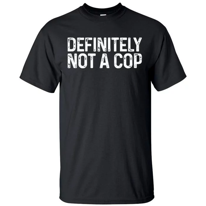 Definitely Not A Cop Undercover Definitely Not A Cop Tall T-Shirt