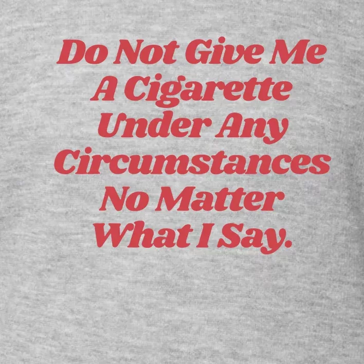 Do Not Give Me A Cigarette Under Any Circumstances Toddler Sweatshirt