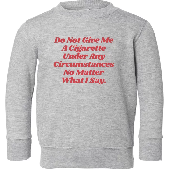 Do Not Give Me A Cigarette Under Any Circumstances Toddler Sweatshirt