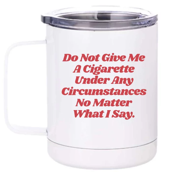 Do Not Give Me A Cigarette Under Any Circumstances Front & Back 12oz Stainless Steel Tumbler Cup