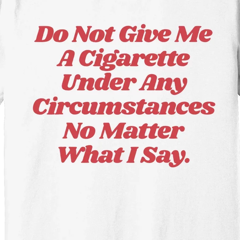 Do Not Give Me A Cigarette Under Any Circumstances Premium T-Shirt