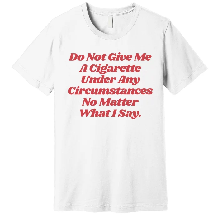 Do Not Give Me A Cigarette Under Any Circumstances Premium T-Shirt