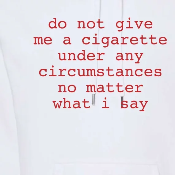 Do Not Give Me A Cigarette Under Any Circumstances No Matter What I Say Funny Me Premium Hoodie