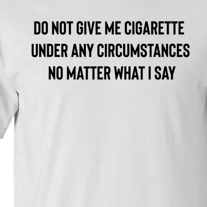 Do Not Give Me A Cigarette Under Any Circumstances Tall T-Shirt