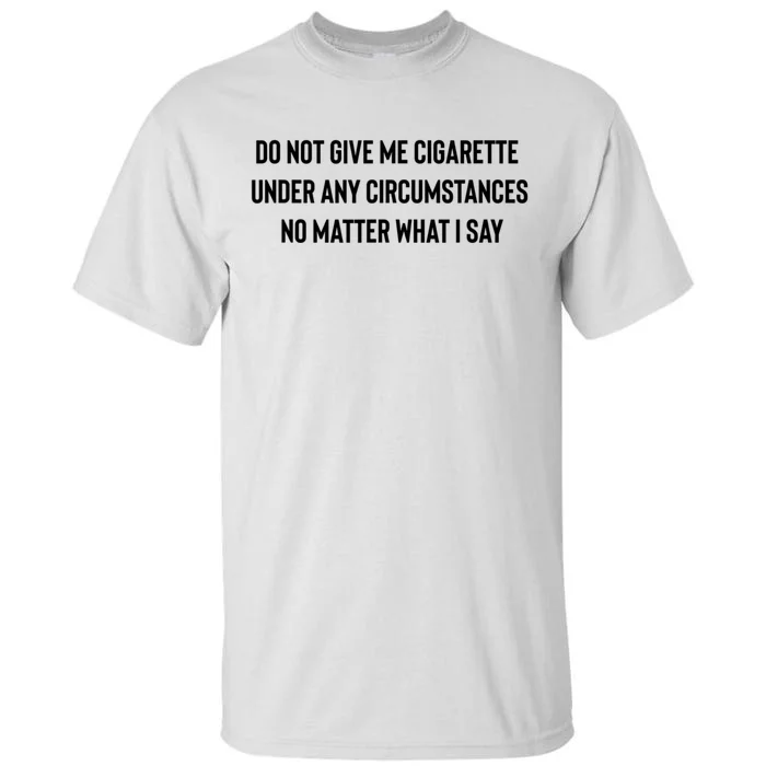 Do Not Give Me A Cigarette Under Any Circumstances Tall T-Shirt