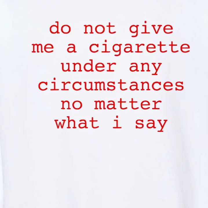 Do Not Give Me A Cigarette Under Any Circumstances Garment-Dyed Sweatshirt