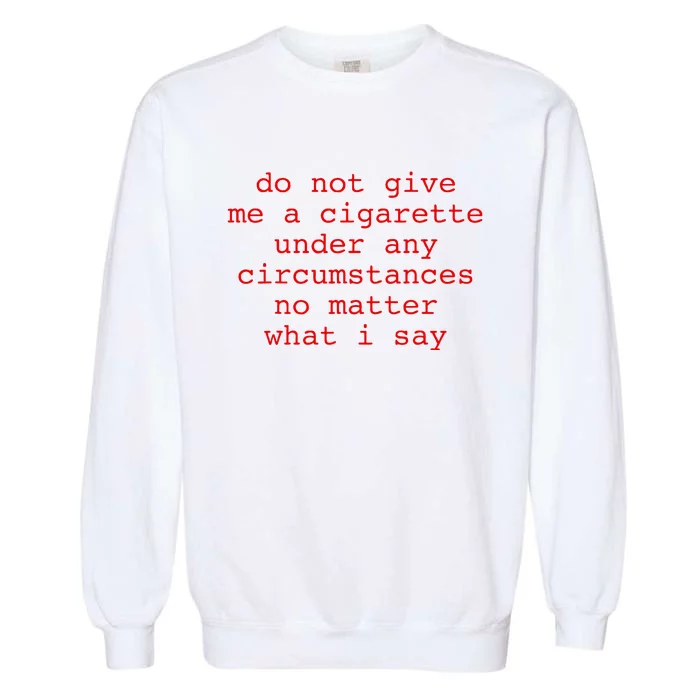 Do Not Give Me A Cigarette Under Any Circumstances Garment-Dyed Sweatshirt