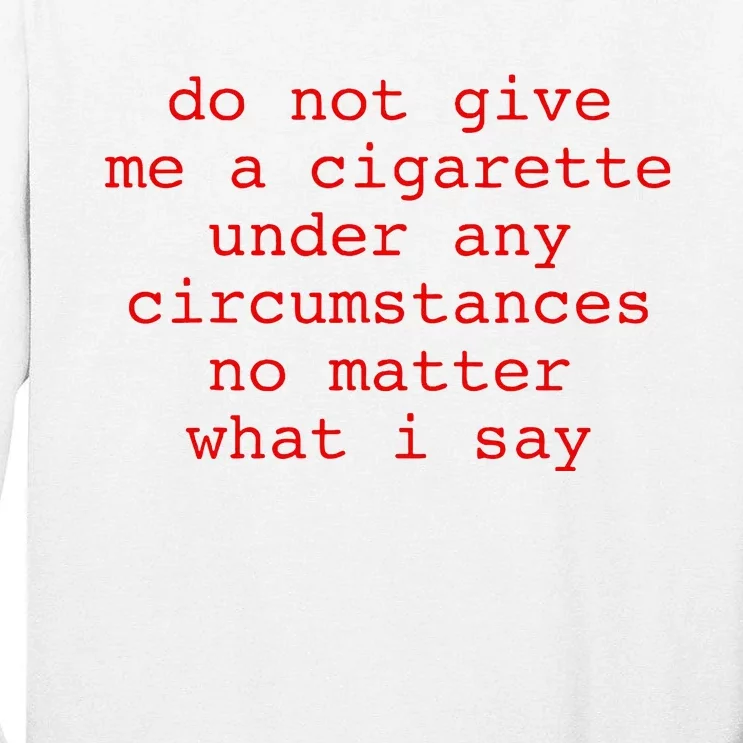 Do Not Give Me A Cigarette Under Any Circumstances Tall Long Sleeve T-Shirt