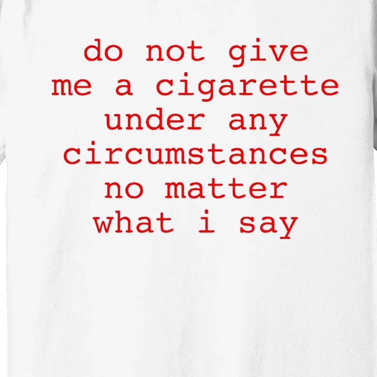 Do Not Give Me A Cigarette Under Any Circumstances Premium T-Shirt