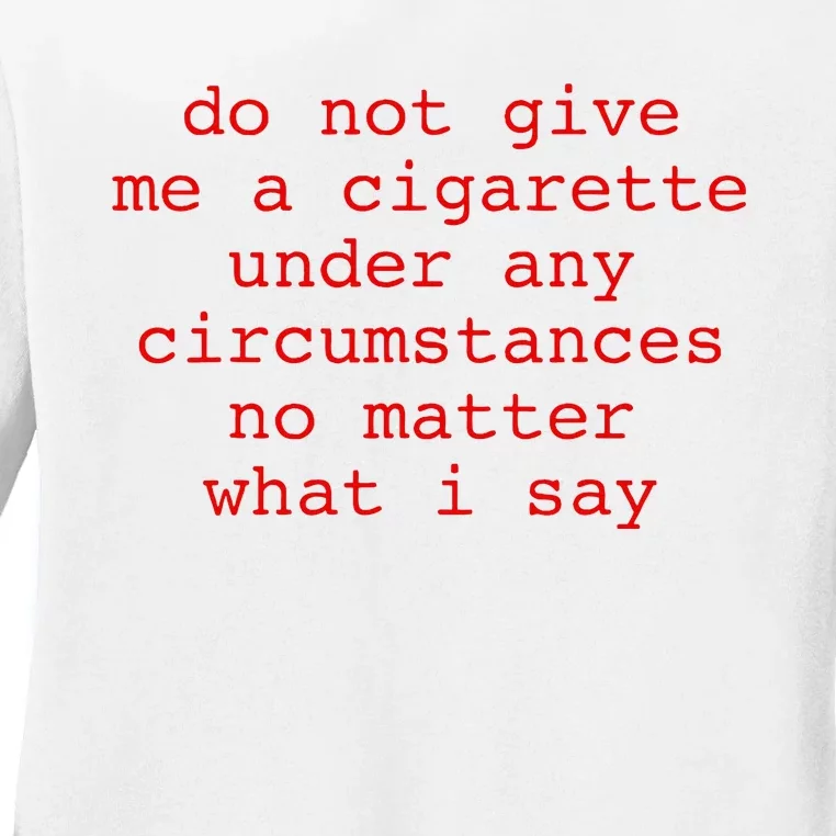 Do Not Give Me A Cigarette Under Any Circumstances Ladies Long Sleeve Shirt