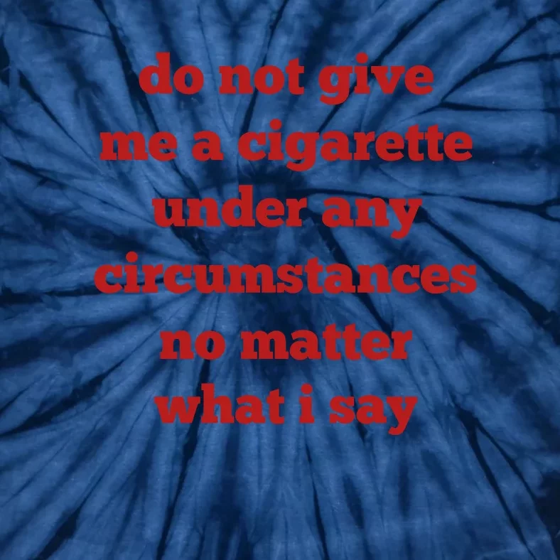 Do Not Give Me A Cigarette Under Any Circumstances No Matter What I Say Tie-Dye T-Shirt