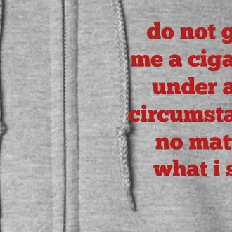 Do Not Give Me A Cigarette Under Any Circumstances No Matter What I Say Full Zip Hoodie