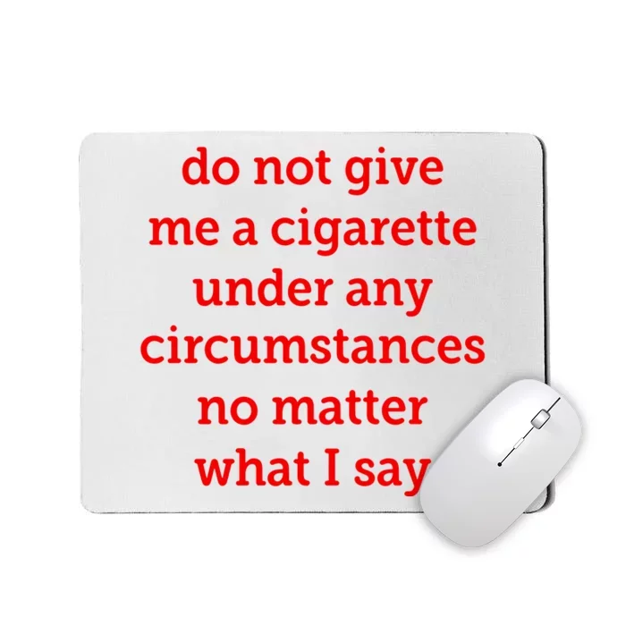 Do Not Give Me A Cigarette Under Any Circumstances No Matter What I Say Mousepad