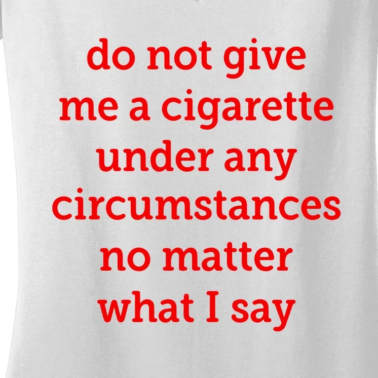 Do Not Give Me A Cigarette Under Any Circumstances No Matter What I Say Women's V-Neck T-Shirt