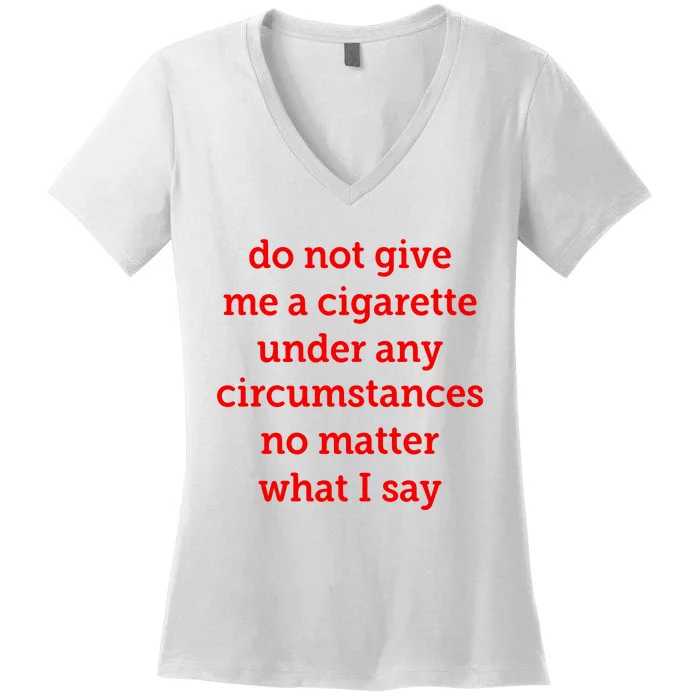 Do Not Give Me A Cigarette Under Any Circumstances No Matter What I Say Women's V-Neck T-Shirt