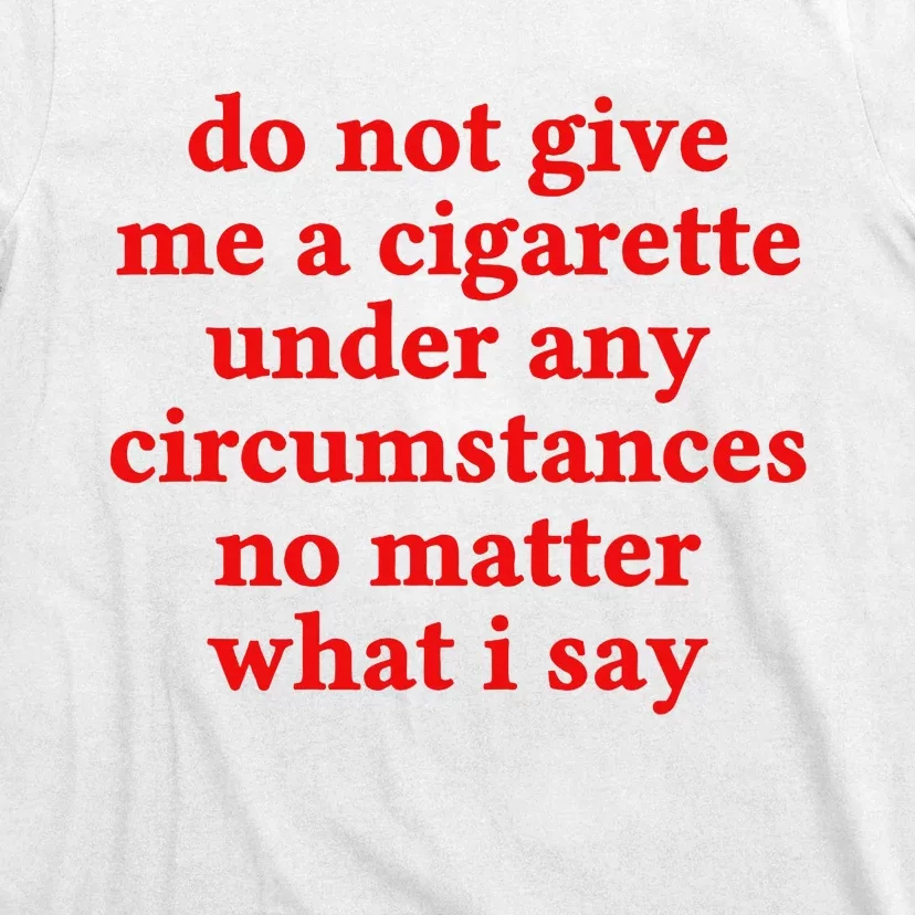 Do Not Give Me A Cigarette Under Any Circumstances T-Shirt