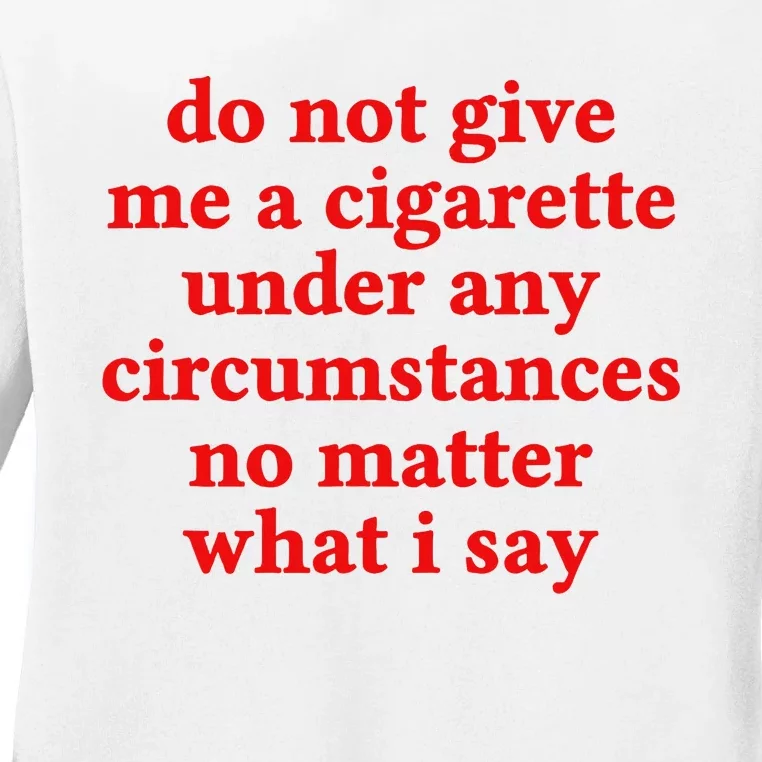 Do Not Give Me A Cigarette Under Any Circumstances Ladies Long Sleeve Shirt