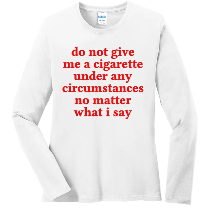 Do Not Give Me A Cigarette Under Any Circumstances Ladies Long Sleeve Shirt