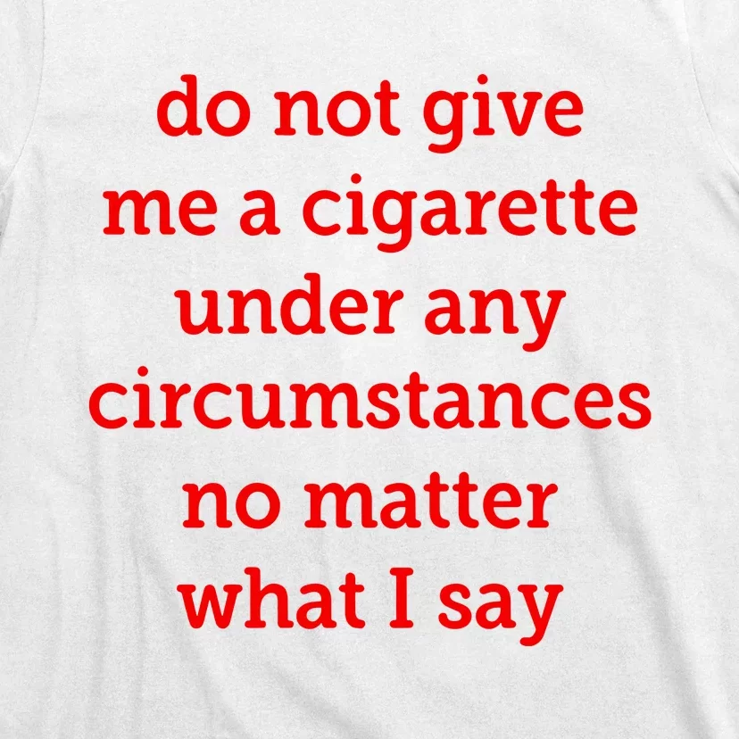 Do Not Give Me A Cigarette Under Any Circumstances No Matter What I Say T-Shirt