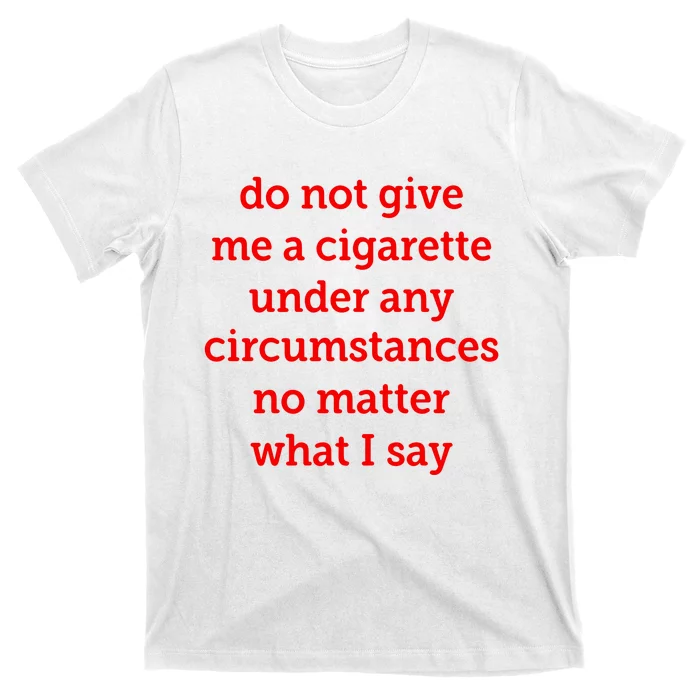 Do Not Give Me A Cigarette Under Any Circumstances No Matter What I Say T-Shirt