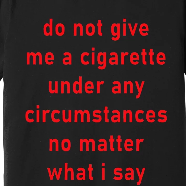 Do Not Give Me A Cigarette Under Any Circumstances Funny Premium T-Shirt