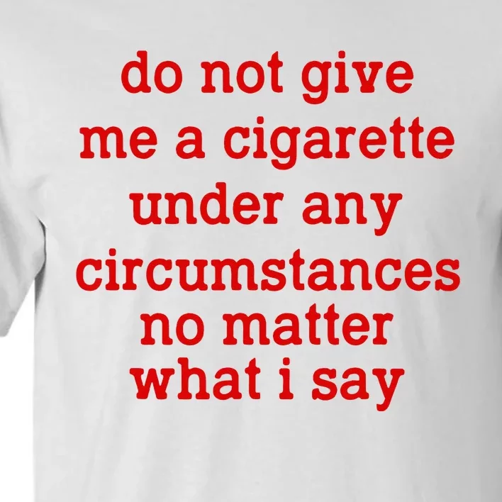 Do Not Give Me A Cigarette Under Any Circumstances Tall T-Shirt