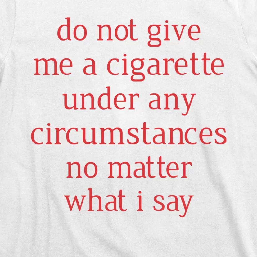 Do Not Give Me A Cigarette Under Any Circumstances No Matter What I Say T-Shirt