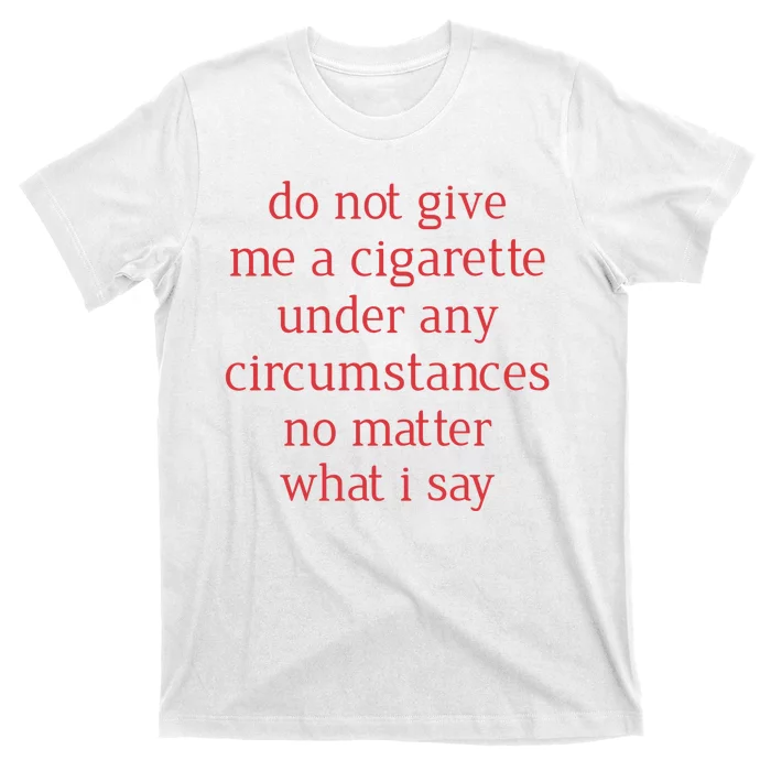 Do Not Give Me A Cigarette Under Any Circumstances No Matter What I Say T-Shirt