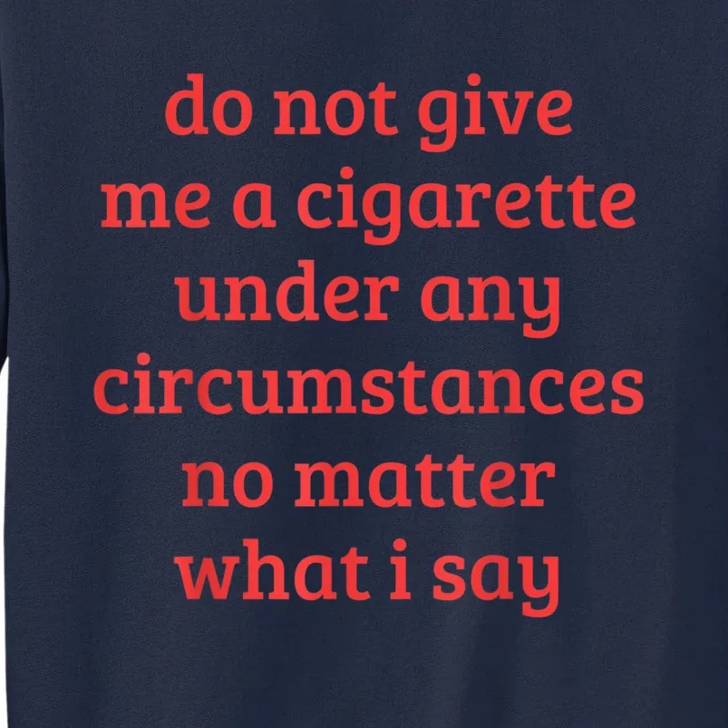 Do Not Give Me A Cigarette Under Any Circumstances Tall Sweatshirt