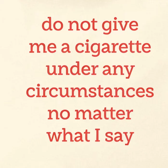 Do Not Give Me A Cigarette Under Any Circumstances No Matter What I Say Zip Tote Bag