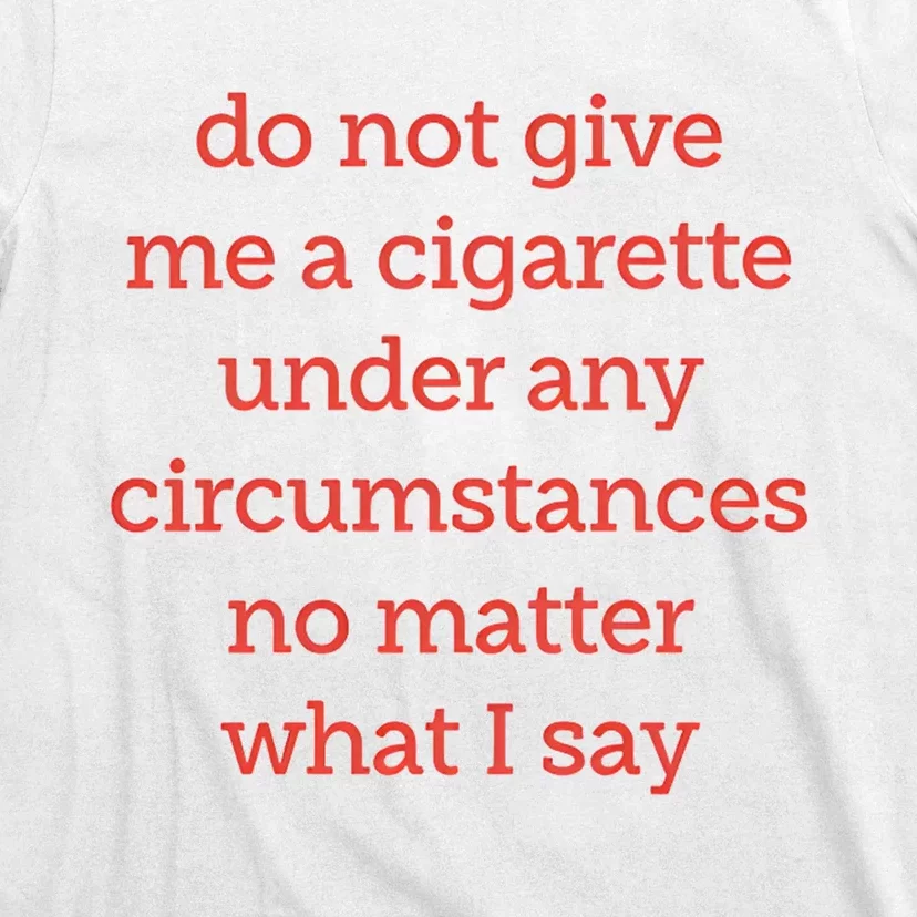 Do Not Give Me A Cigarette Under Any Circumstances No Matter What I Say T-Shirt