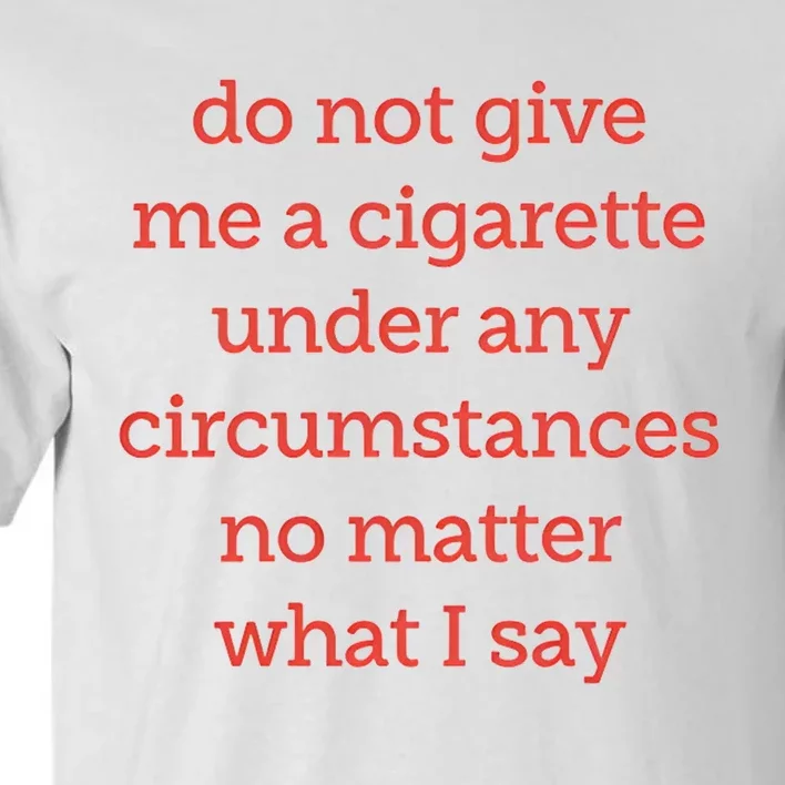 Do Not Give Me A Cigarette Under Any Circumstances No Matter What I Say Tall T-Shirt