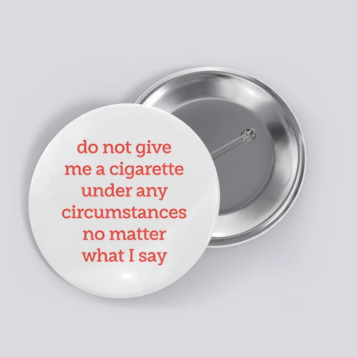 Do Not Give Me A Cigarette Under Any Circumstances No Matter What I Say Button