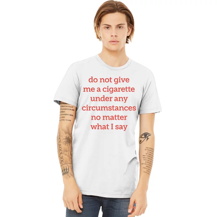 Do Not Give Me A Cigarette Under Any Circumstances No Matter What I Say Premium T-Shirt