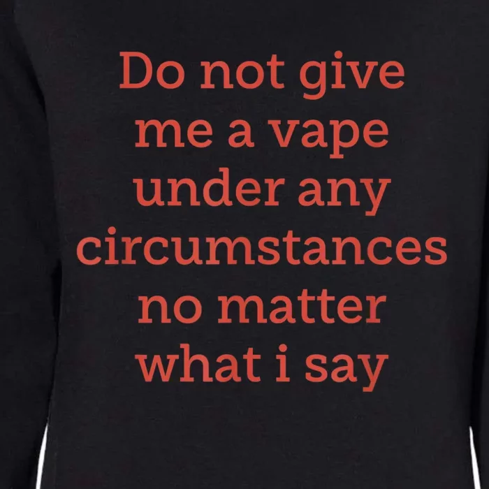 Do Not Give Me A Vape Under Any Circumstances No Matter Womens California Wash Sweatshirt