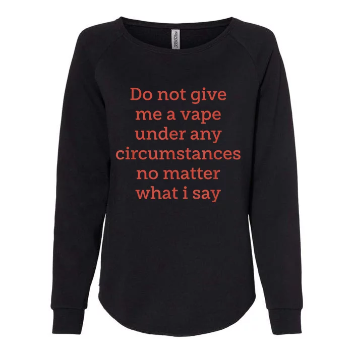 Do Not Give Me A Vape Under Any Circumstances No Matter Womens California Wash Sweatshirt