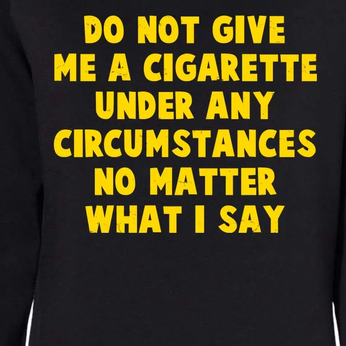 Do Not Give Me A Cigarette Under Any Circumstances No Matter What I Say Womens California Wash Sweatshirt