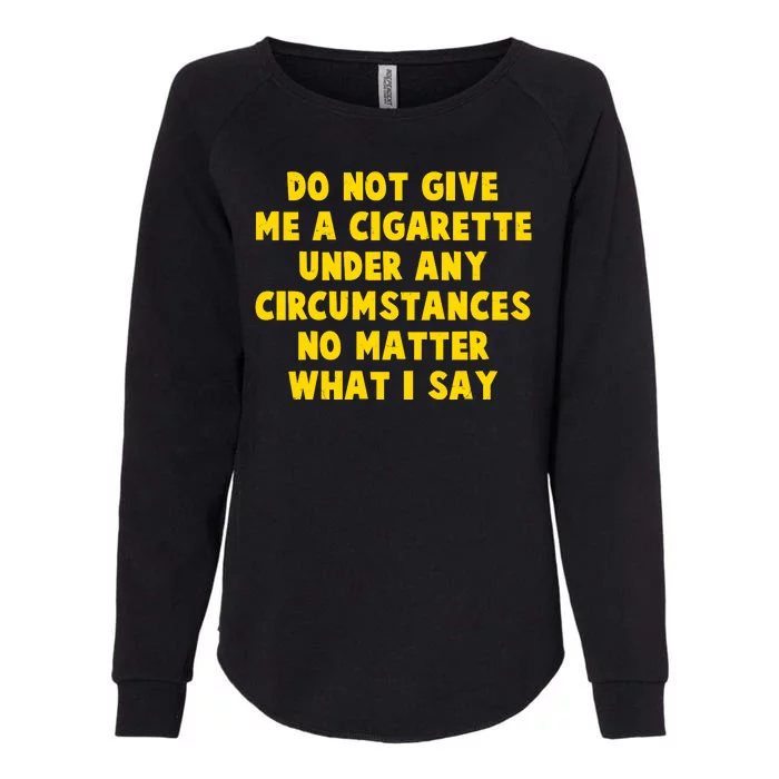 Do Not Give Me A Cigarette Under Any Circumstances No Matter What I Say Womens California Wash Sweatshirt